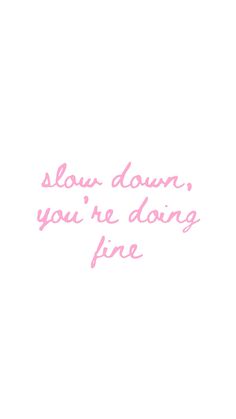 a white background with pink writing that says slow down, you're doing fine