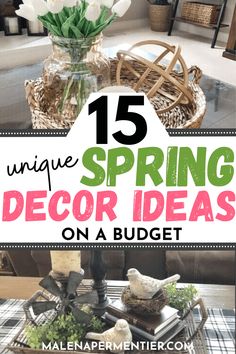 a living room table with flowers on it and text overlay that reads 15 unique spring decor ideas on a budget