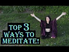 a woman sitting on the ground with her arms outstretched in front of her head and text top 3 ways to meditate