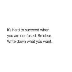 a white background with the words it's hard to succeed when you are confused be clear write down what you want