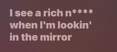 the words i see a rich n, when i'm looking in the mirror