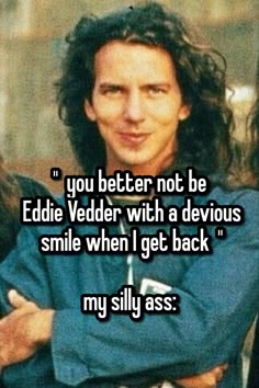 a man with his arms crossed and the words you better not be eddie vedder with