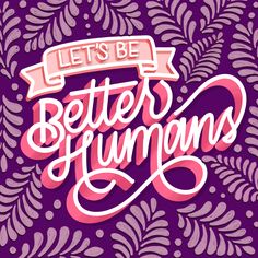 the words let's be better humans on a purple and pink background with leaves