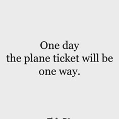 a quote that says one day the plane ticket will be one way