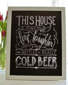 a black and white sign that says, this house runs on love laughter and bottles of really cold beer