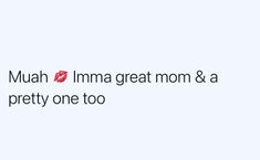 the text reads, muah i'mma great mom & a pretty one too