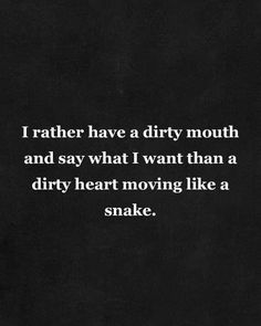 a black and white photo with the words i rather have a dirty mouth and say what i want