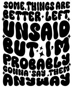 some things are better left unsaid but i'm probably going to say them anyway