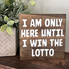 a wooden sign that says i am only here until i win the lotto