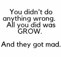 a quote that reads, you didn't do anything wrong all you did was grow and they got mad