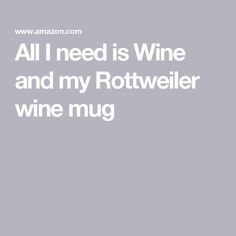 the words all i need is wine and my rottweiler wine mug are shown