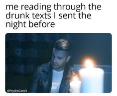 a man sitting in front of a candle with the caption reading me reading through the drunk texts i sent the night before