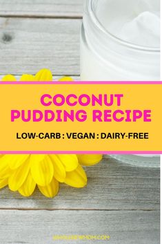 a jar of coconut pudding next to a yellow flower on a wooden table with text overlay that reads, coconut pudding recipe low carb vegan dairy - free