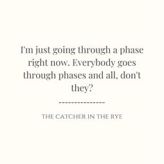 a quote from the catcher in the rye that says i'm just going through a phase right now everybody goes through phases and all, don't they?