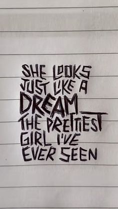 a piece of paper with writing on it that says she looks just like a dream the prettiest girl i've ever seen