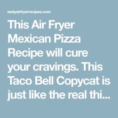 the text reads, this air fryer mexican pizza recipe will care your craves this taco bell copycat is just like the real thing