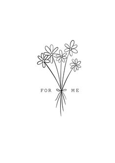 a black and white drawing of flowers with the words for me