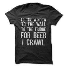 a purple shirt that says to the window to the wall to the fridge for beer i crawl