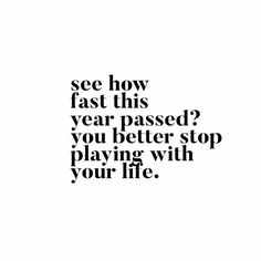 the words see how fast this year passed? you better stop playing with your life