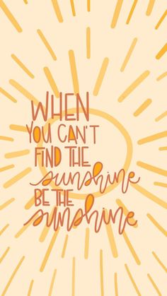 the words when you can't find the sunshine, be the sunshine on an orange background