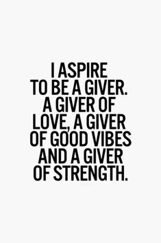 a quote that says i aspire to be a giver, a giver of love