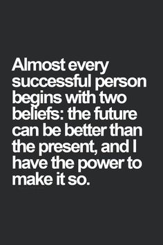 a quote that says almost every successful person begins with two beliefss the future can be better than the present, and i have the power to make it so