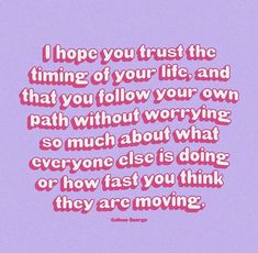 a pink and purple quote with the words i hope you trust the time of your life, and that you follow your own path without worrying so much about what everyone else is doing or how