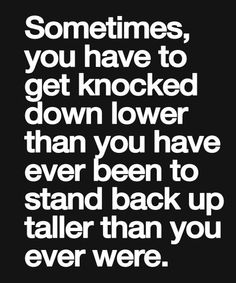 a black and white quote with the words sometimes, you have to get knocked down lower than