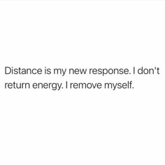 the words distance is my new response i don't return energy i remove myself