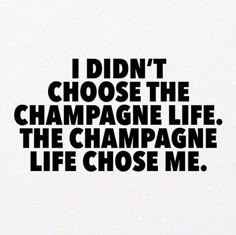 the words i didn't choose the champagne life, the champagne life chose me