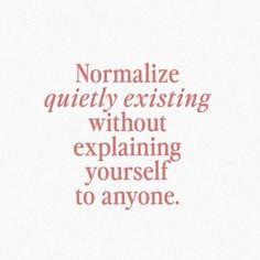 the words normalize quietly existing without explaining yourself to anyone