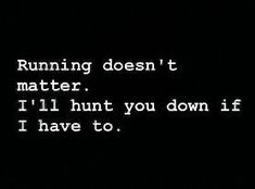 the words running doesn't matter matter i'll hunt you down if i have to