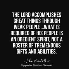 the lord accomplishes great things through weak people, what is required by his people is an obedentent spirit, not a roster of tremendous gifts and abilitiess