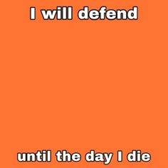 an orange background with the words i will defend until the day i die