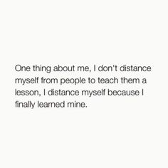 a white wall with the words one thing about me, i don't distance myself from people to teach them a lesson, i distance my self because i finally learned mine