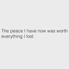 the peace i have now was worth to be everything i lost