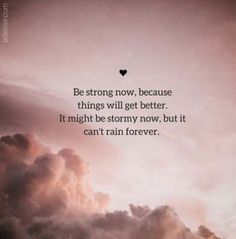 clouds with the words be strong now, because things will get better it might be stormy now, but it can't rain forever