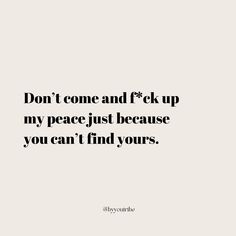 the words don't come and f k up my peace just because you can't find yours