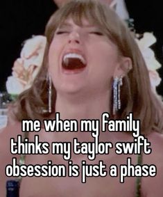 a woman with her mouth open and the caption says, me when my family thinks my taylor swift possession is just a phase