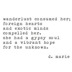 Travel Quote - Wanderlust Consumed Her; Foreight Hearts And Exotic Minds Compelled Her. She Had A Gypsy Soul And A Vibrant Hope For The Unknown Bohol, Sassy Quotes, The Unknown, Pretty Words