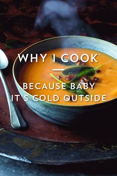 a bowl of soup with the words why i cook because baby it's cold outside