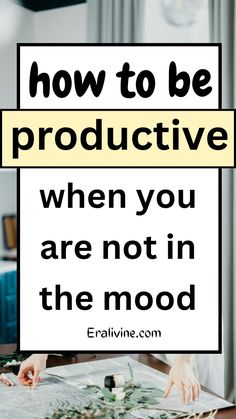 the words how to be productive when you are not in the mood on top of a table