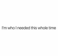 the words i'm who i need this whole time are in black and white