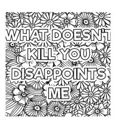 an adult coloring page with the words what doesn't kill you, disappointments me