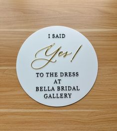 a plaque that says i said you to the dress at bella bridal gallery