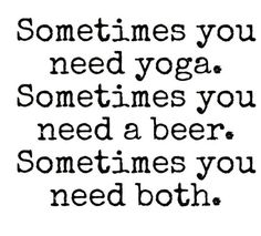 a quote that says sometimes you need yoga sometimes you need a beer sometimes you need both