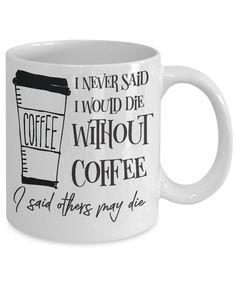 a white coffee mug with the words i never said i would die without coffee and there is