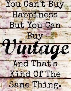 a quote that says you can't buy happiness but you can buy vintage and that's kind of the same thing