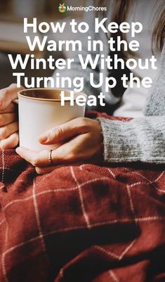 a woman holding a cup with the words how to keep warm in the winter without turning up the heat