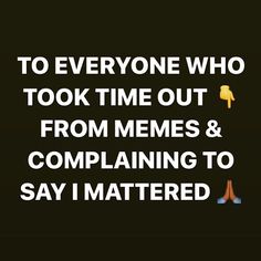 the text reads to everyone who took time out from memes and explaining to say i matter